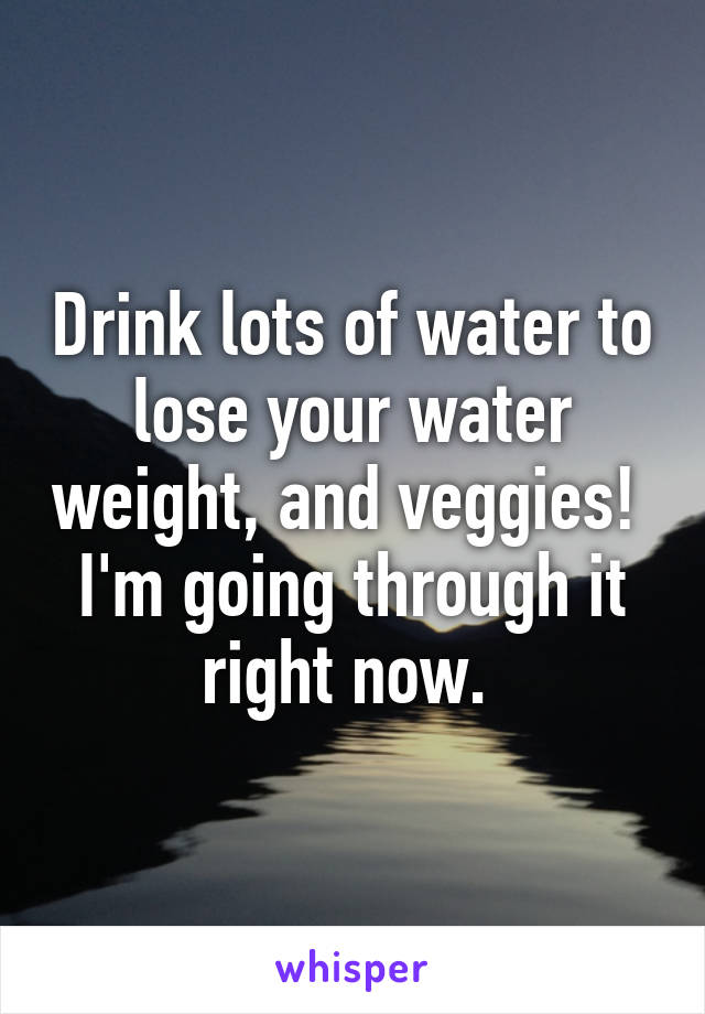 Drink lots of water to lose your water weight, and veggies! 
I'm going through it right now. 