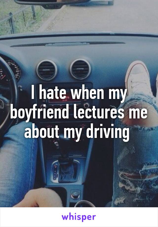 I hate when my boyfriend lectures me about my driving 