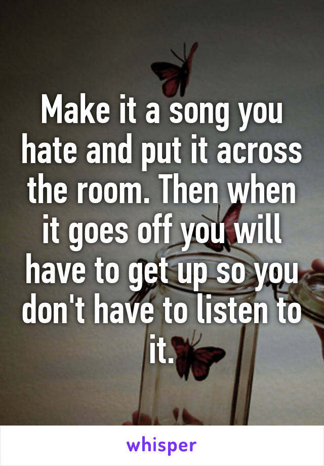 Make it a song you hate and put it across the room. Then when it goes off you will have to get up so you don't have to listen to it.