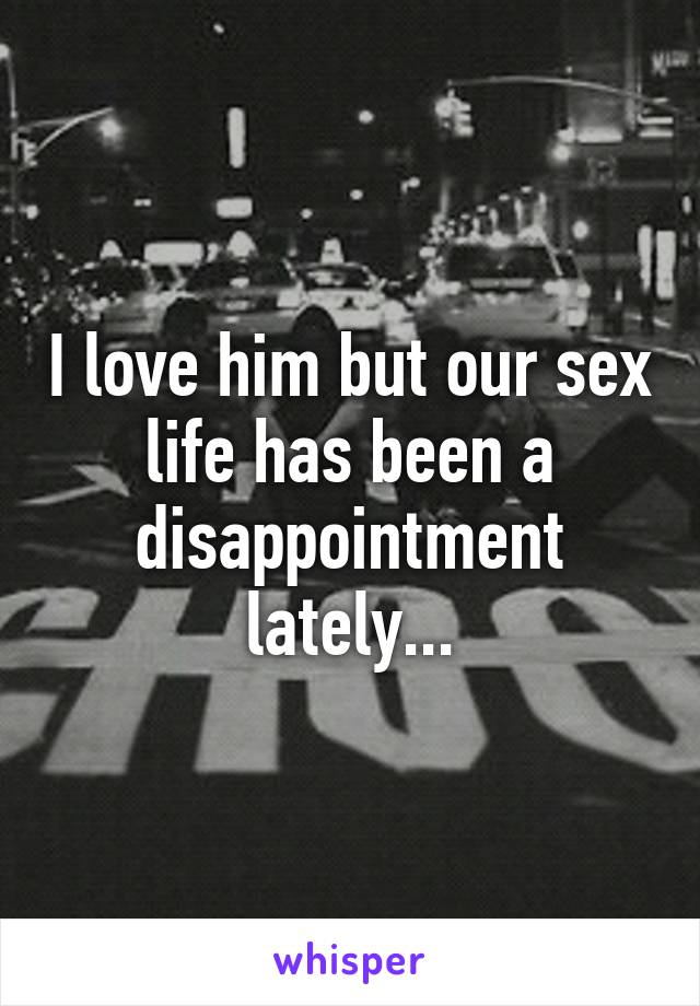 I love him but our sex life has been a disappointment lately...