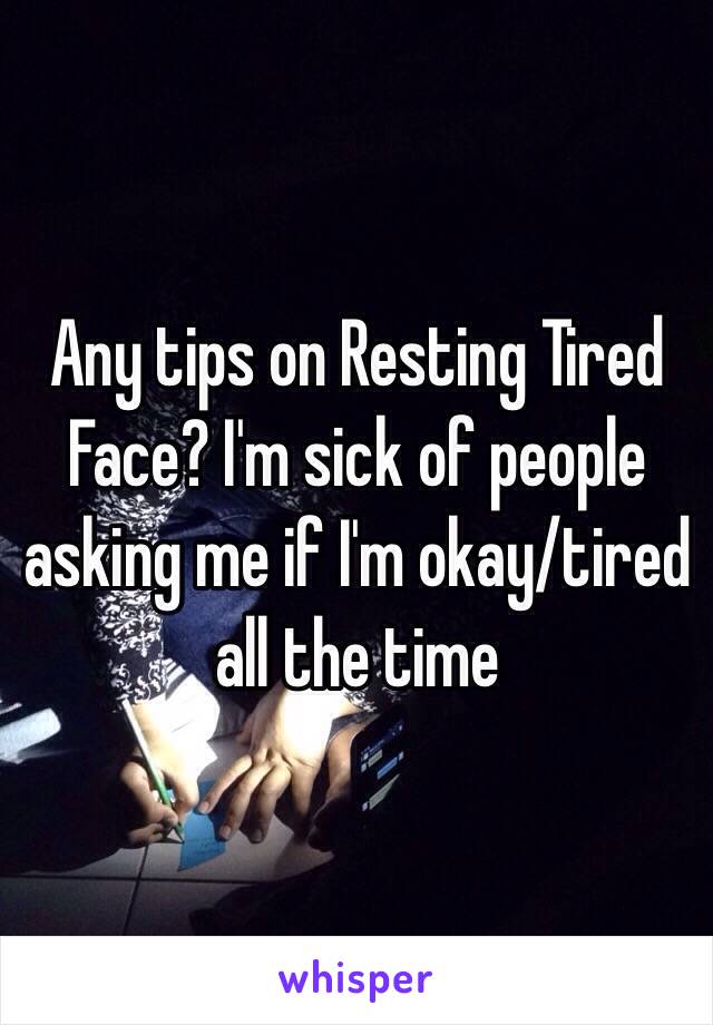 Any tips on Resting Tired Face? I'm sick of people asking me if I'm okay/tired all the time