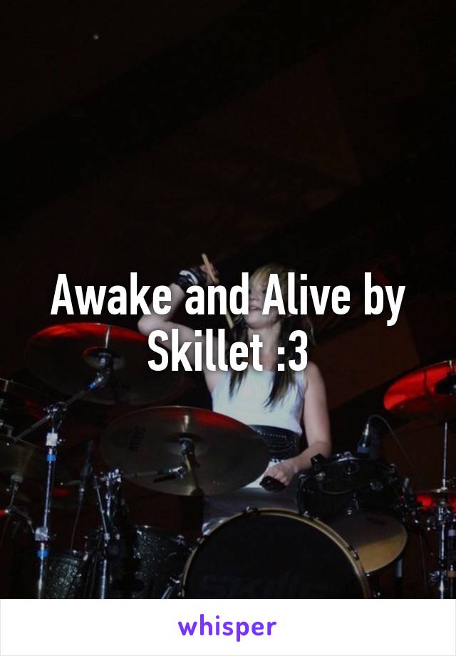 Awake and Alive by Skillet :3