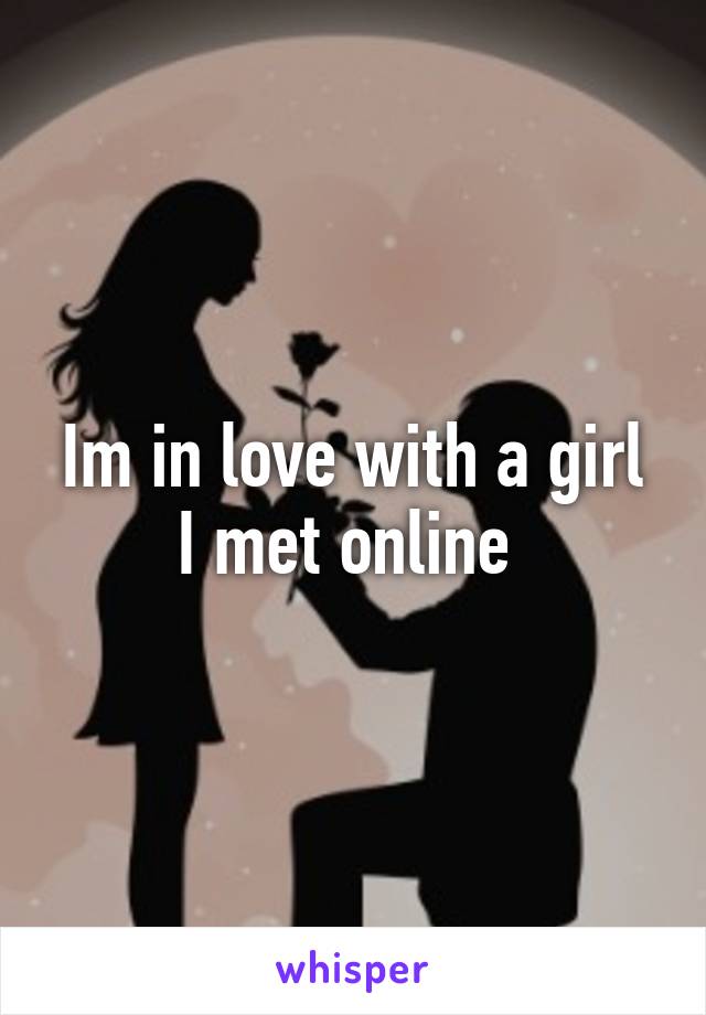 Im in love with a girl I met online 