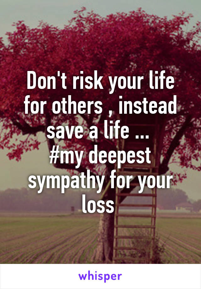 Don't risk your life for others , instead save a life ... 
#my deepest sympathy for your loss 