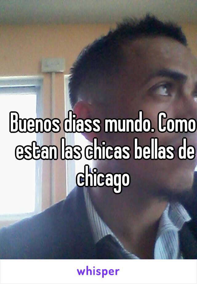 Buenos diass mundo. Como estan las chicas bellas de chicago 