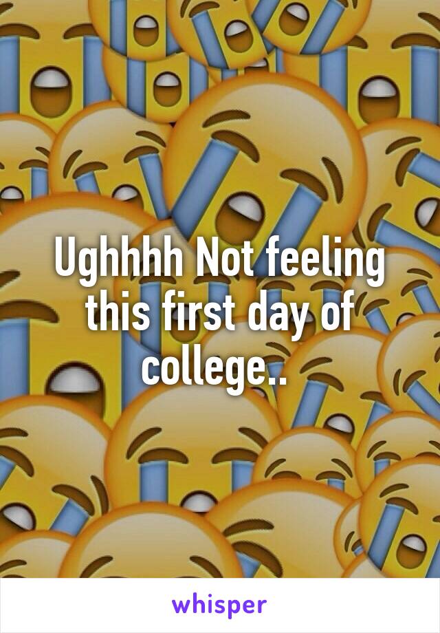 Ughhhh Not feeling this first day of college.. 