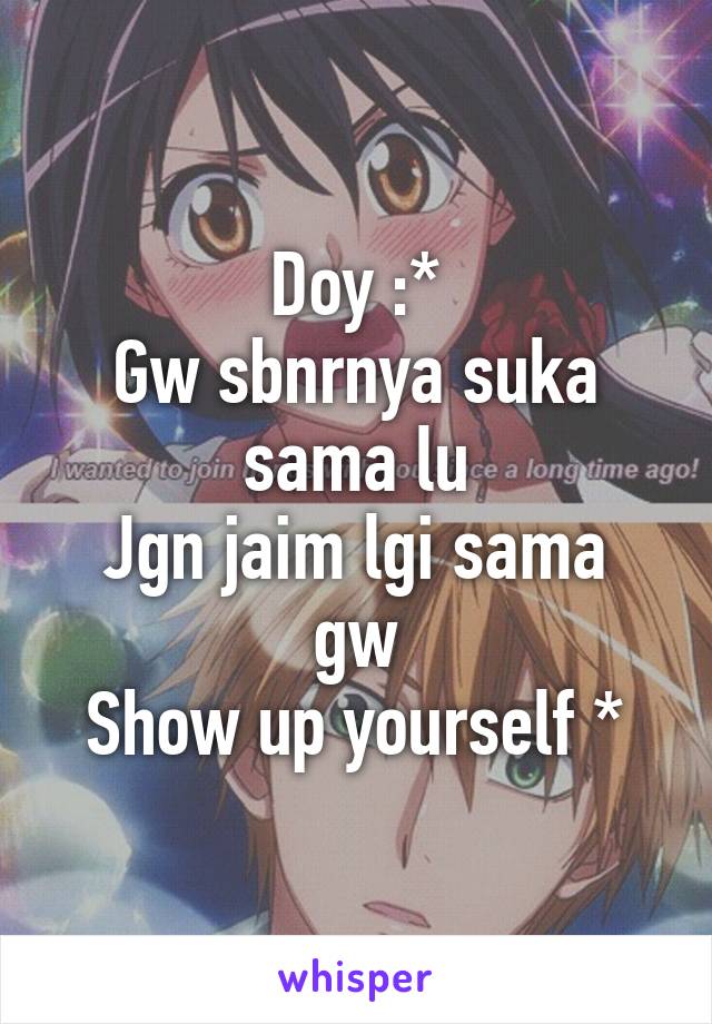 Doy :*
Gw sbnrnya suka sama lu
Jgn jaim lgi sama gw
Show up yourself *