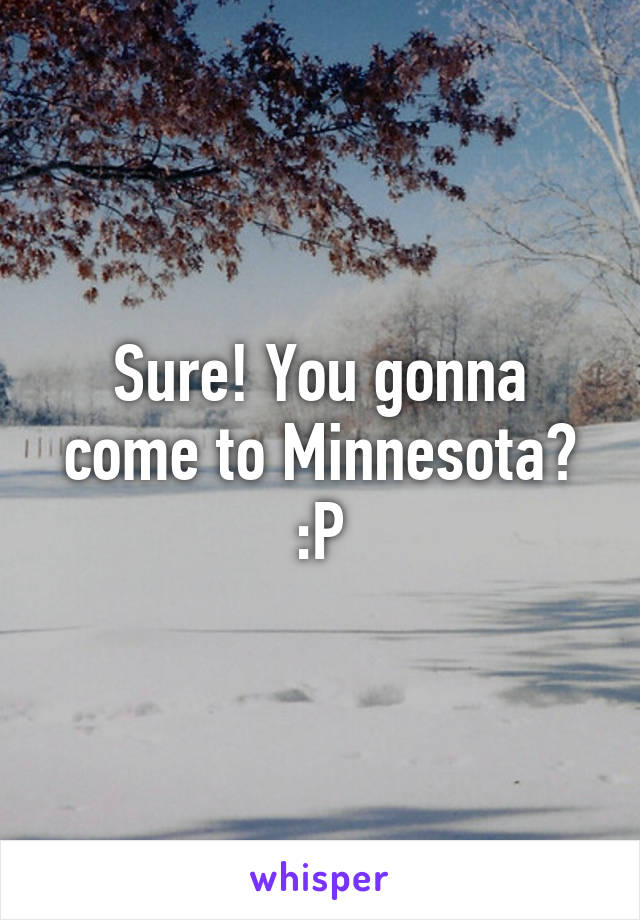 Sure! You gonna come to Minnesota? :P