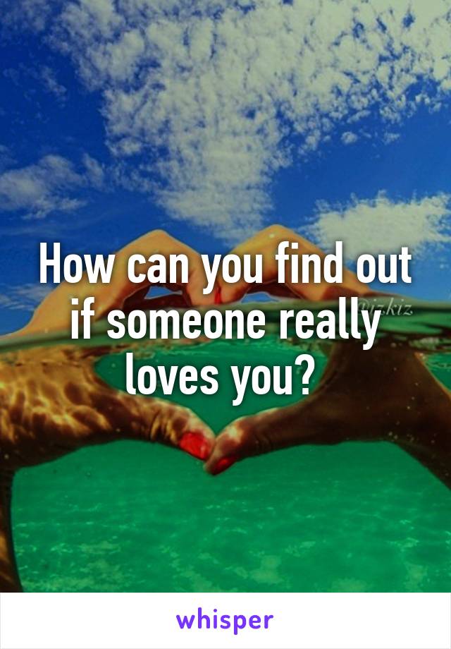 How can you find out if someone really loves you? 