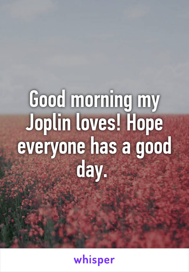 Good morning my Joplin loves! Hope everyone has a good day. 