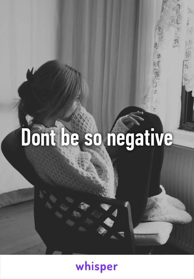 Dont be so negative