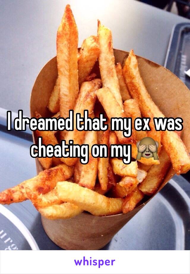 I dreamed that my ex was cheating on my 🙈