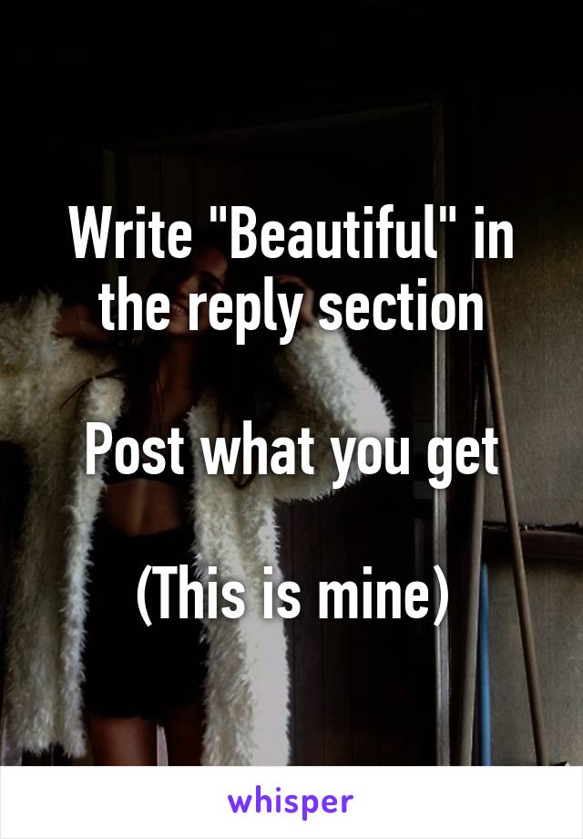 Write "Beautiful" in the reply section

Post what you get

(This is mine)