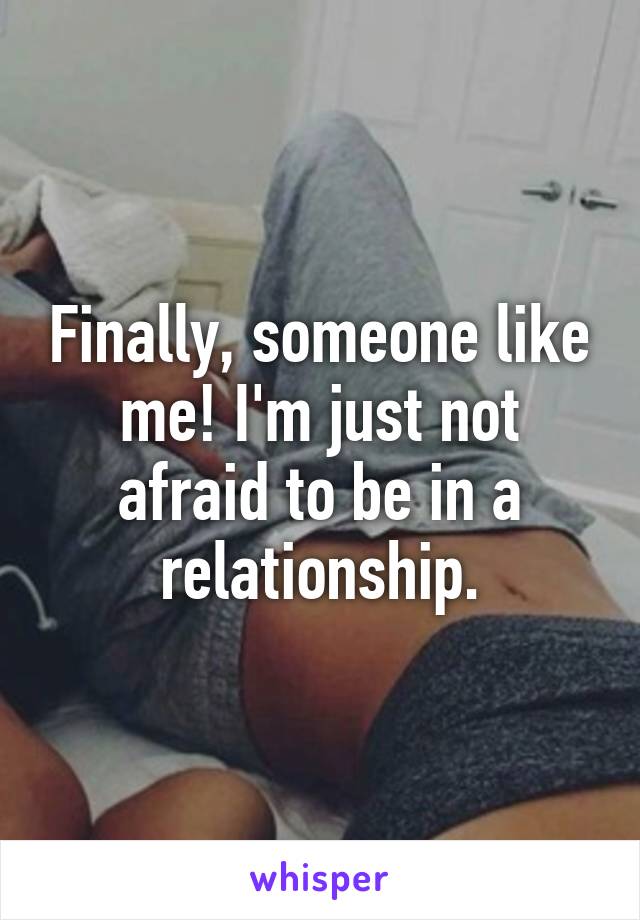 Finally, someone like me! I'm just not afraid to be in a relationship.