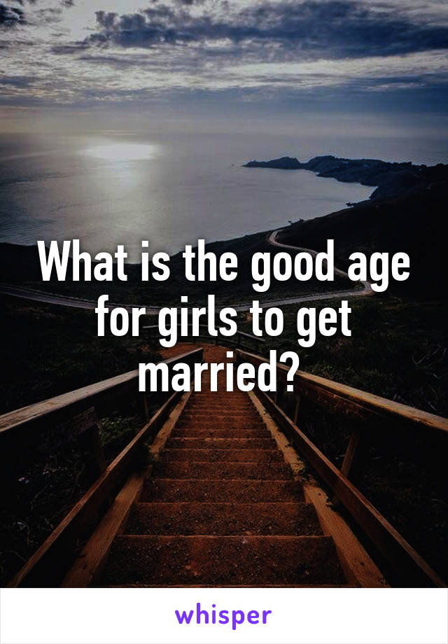 What is the good age for girls to get married? 