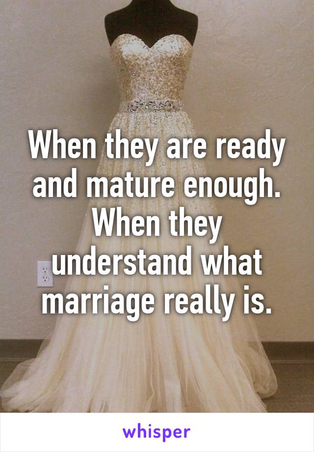 When they are ready and mature enough. When they understand what marriage really is.