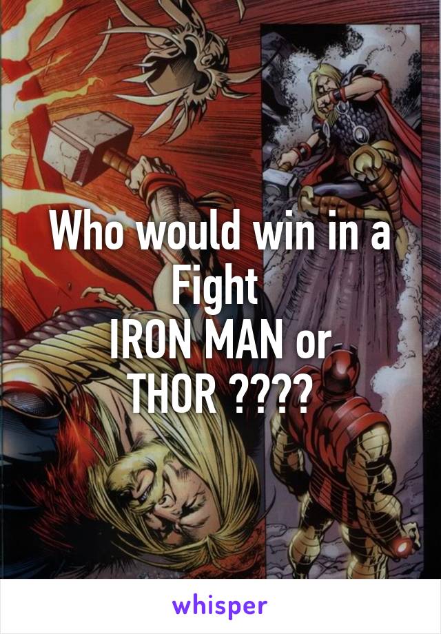 Who would win in a Fight 
IRON MAN or
THOR ????