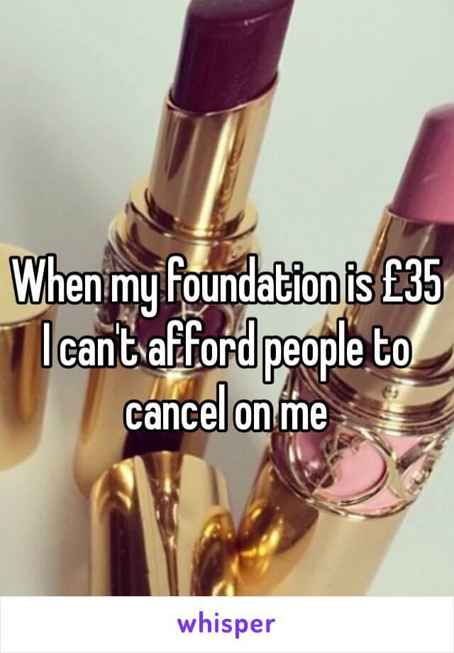 When my foundation is £35 I can't afford people to cancel on me