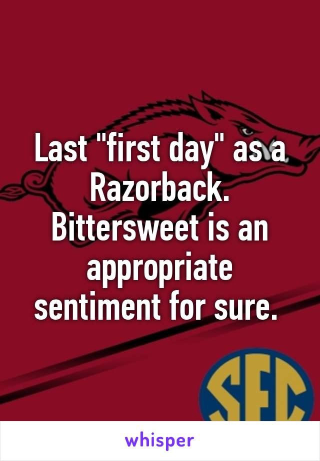 Last "first day" as a Razorback. Bittersweet is an appropriate sentiment for sure. 