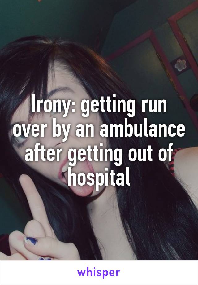 Irony: getting run over by an ambulance after getting out of hospital