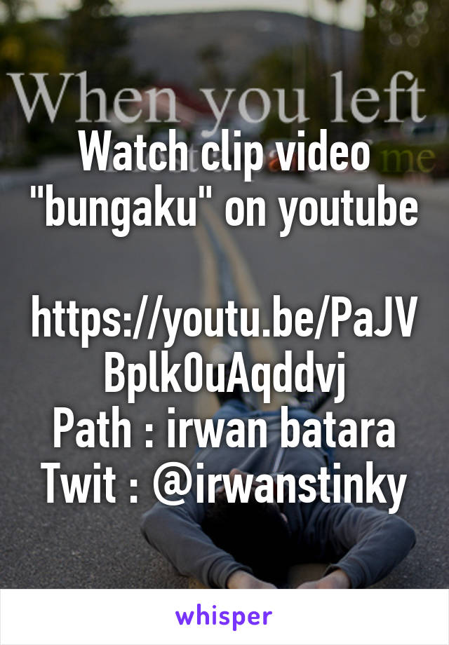 Watch clip video "bungaku" on youtube 
https://youtu.be/PaJVBplk0uAqddvj
Path : irwan batara
Twit : @irwanstinky