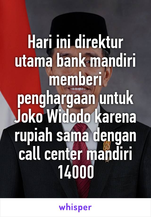 Hari ini direktur utama bank mandiri memberi penghargaan untuk Joko Widodo karena rupiah sama dengan call center mandiri 14000