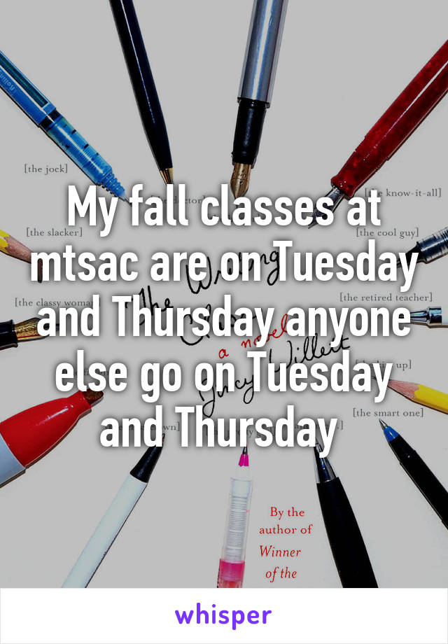 My fall classes at mtsac are on Tuesday and Thursday anyone else go on Tuesday and Thursday 