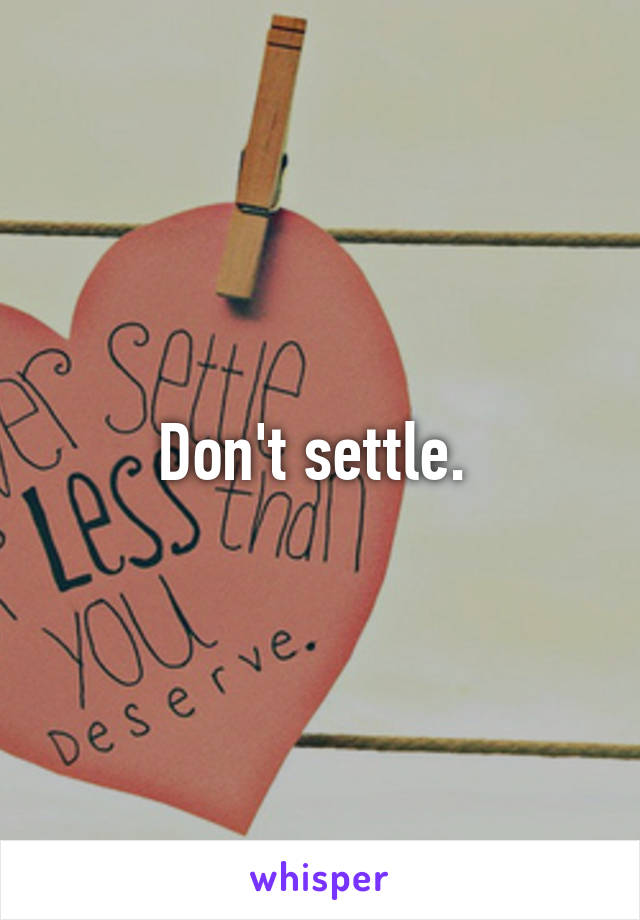 Don't settle. 