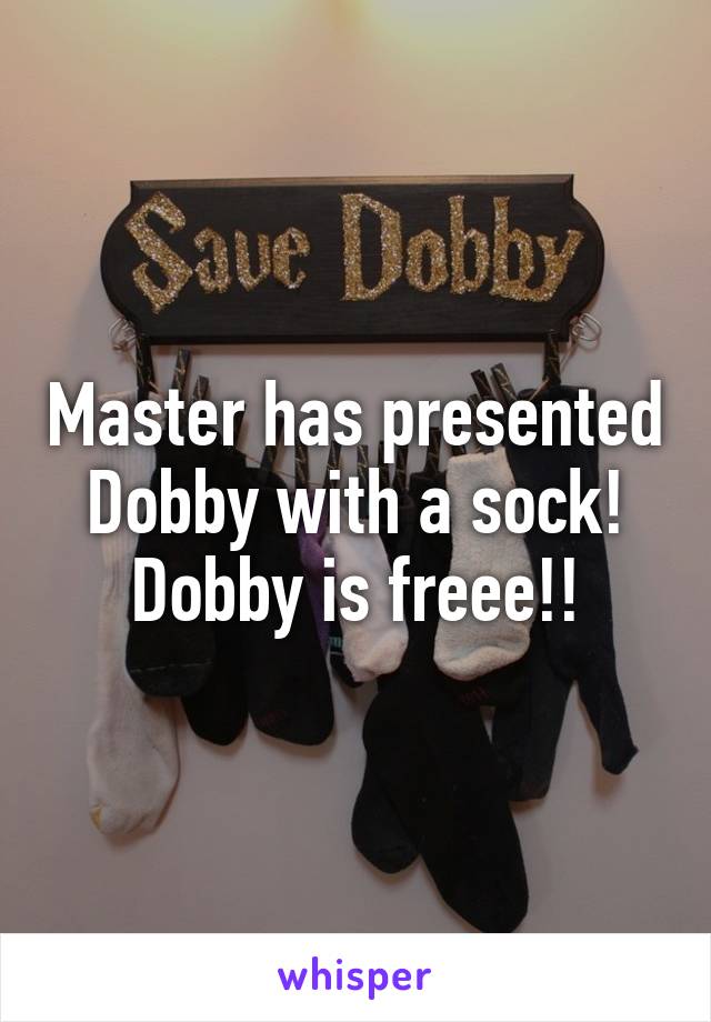 Master has presented Dobby with a sock! Dobby is freee!!