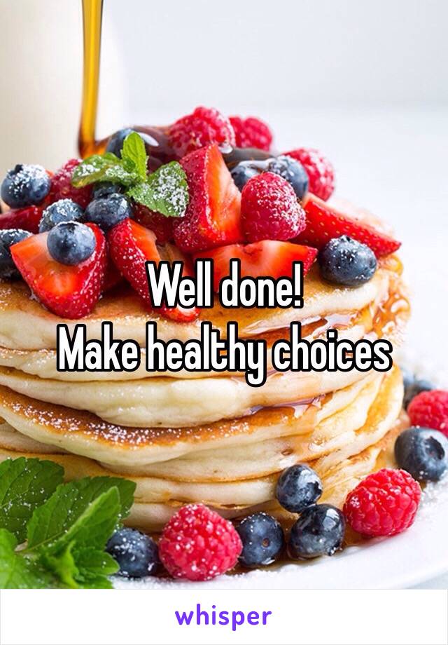 Well done! 
Make healthy choices