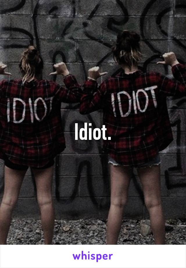 Idiot.