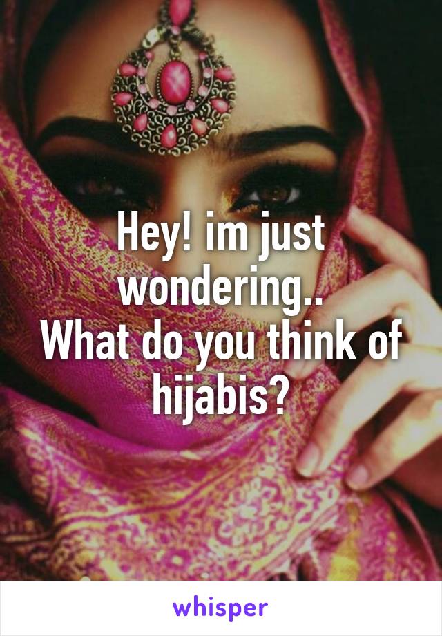 Hey! im just wondering..
What do you think of hijabis?