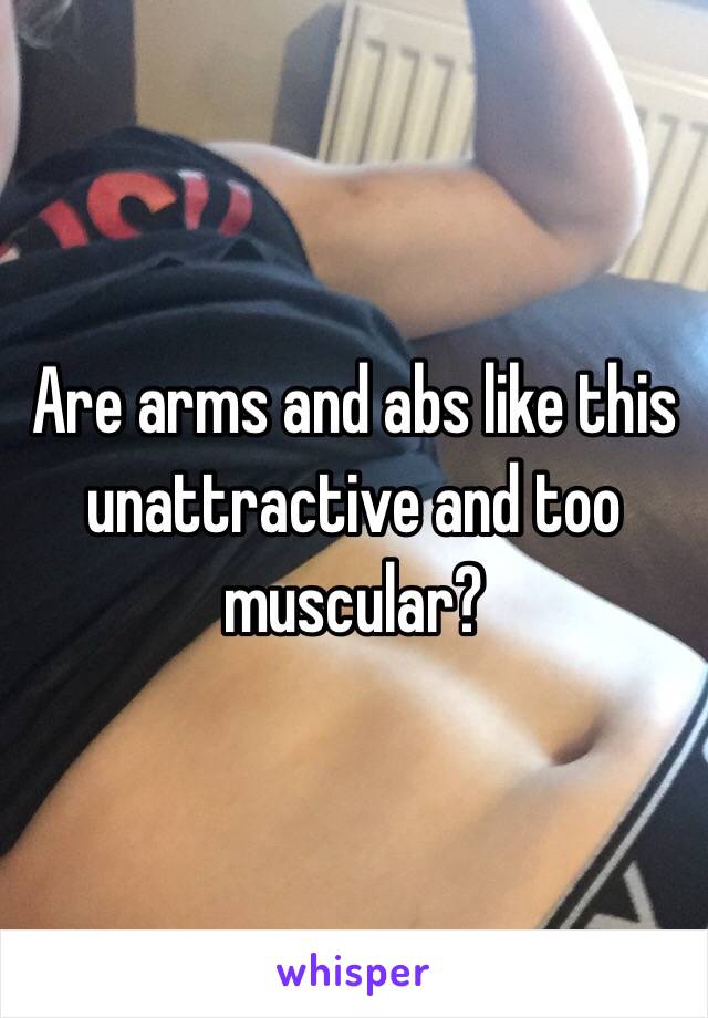 Are arms and abs like this unattractive and too muscular?