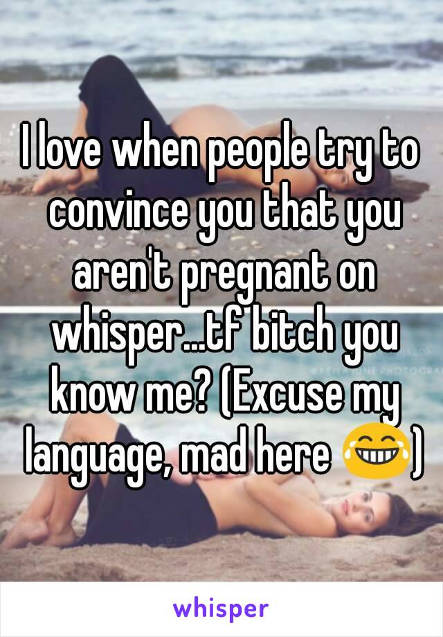 I love when people try to convince you that you aren't pregnant on whisper...tf bitch you know me? (Excuse my language, mad here 😂)