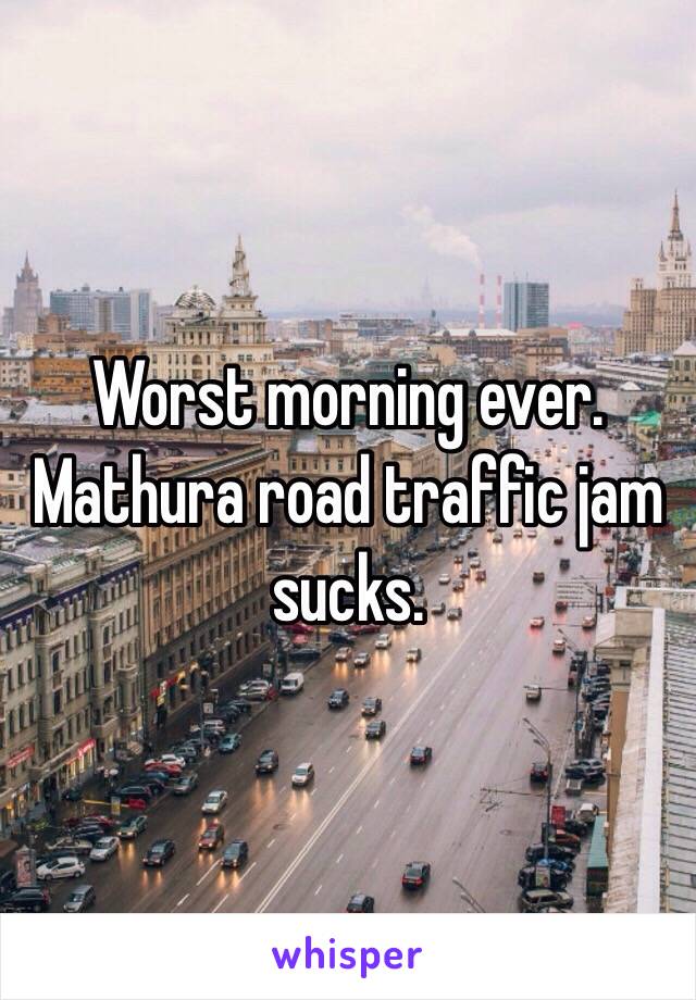 Worst morning ever. Mathura road traffic jam sucks. 