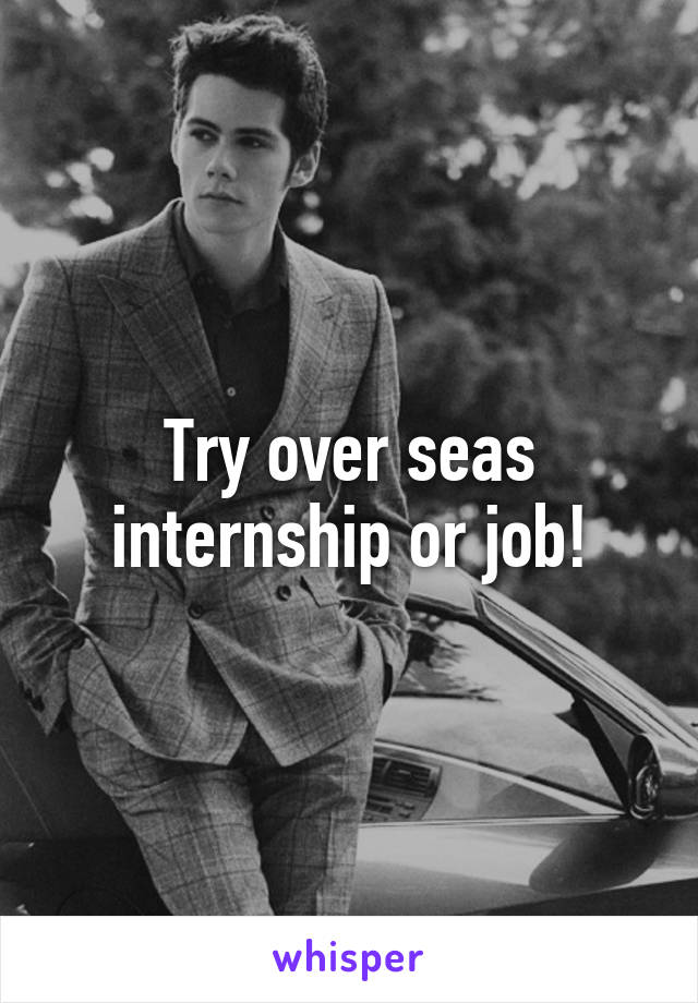 Try over seas internship or job!