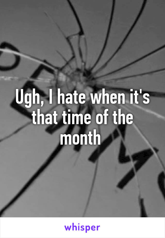 Ugh, I hate when it's that time of the month 