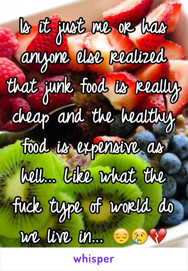 Is it just me or has anyone else realized that junk food is really cheap and the healthy food is expensive as hell... Like what the fuck type of world do we live in... 😔😢💔