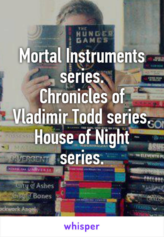 Mortal Instruments series.
Chronicles of Vladimir Todd series.
House of Night series.
