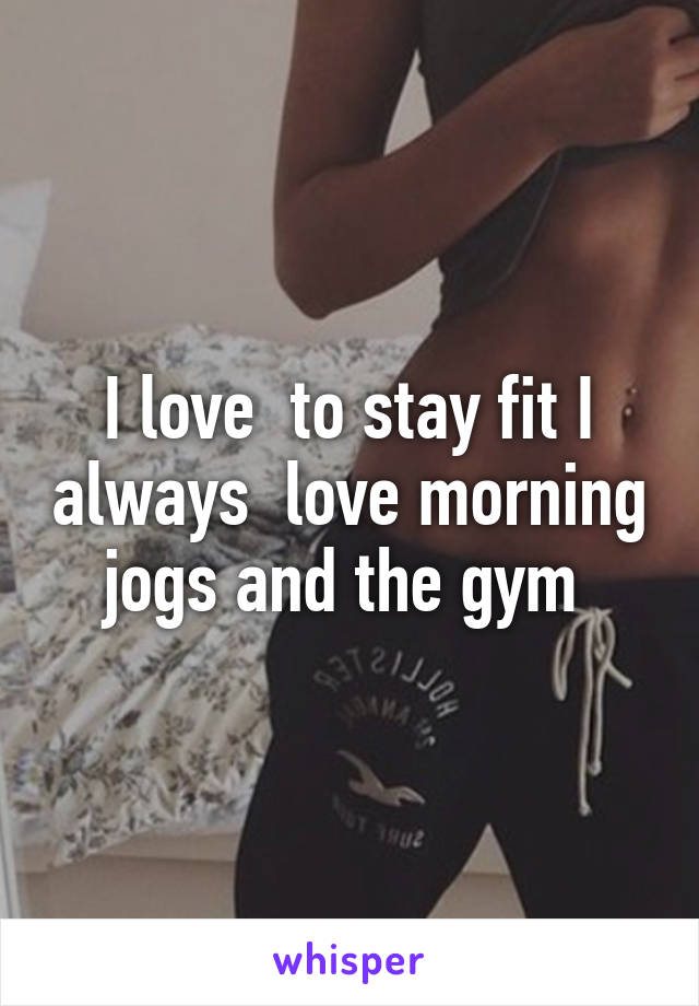 I love  to stay fit I always  love morning  jogs and the gym  