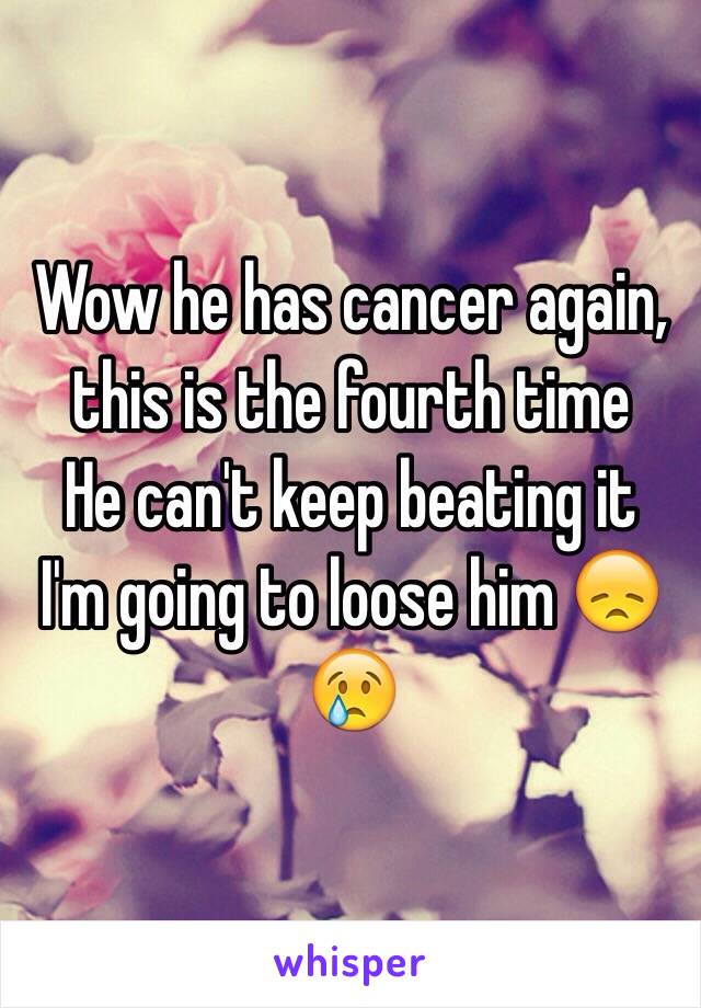 Wow he has cancer again, this is the fourth time 
He can't keep beating it 
I'm going to loose him 😞😢