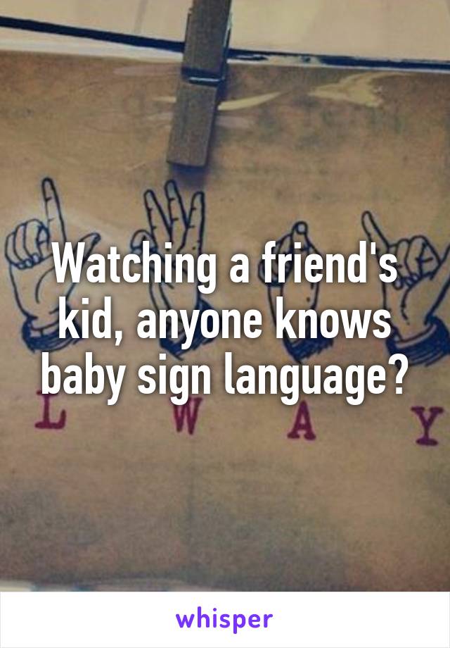 Watching a friend's kid, anyone knows baby sign language?