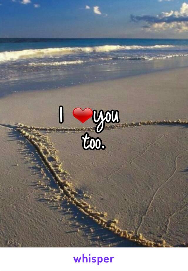 I ❤you 
too.