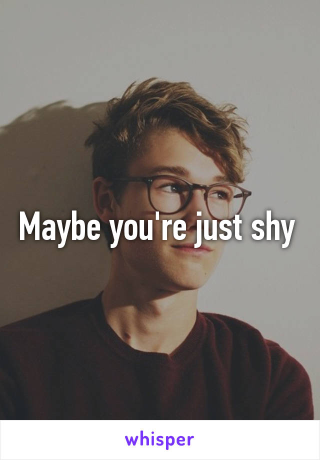 Maybe you're just shy 