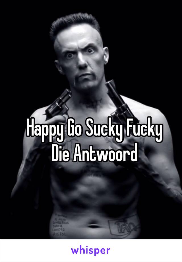 Happy Go Sucky Fucky
Die Antwoord 