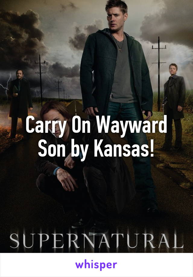 Carry On Wayward Son by Kansas!