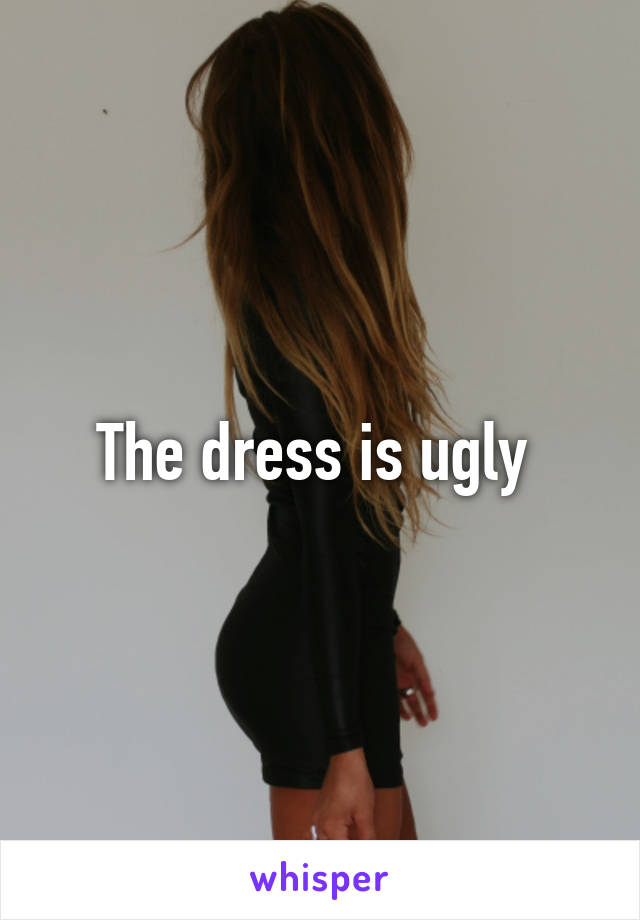 The dress is ugly 