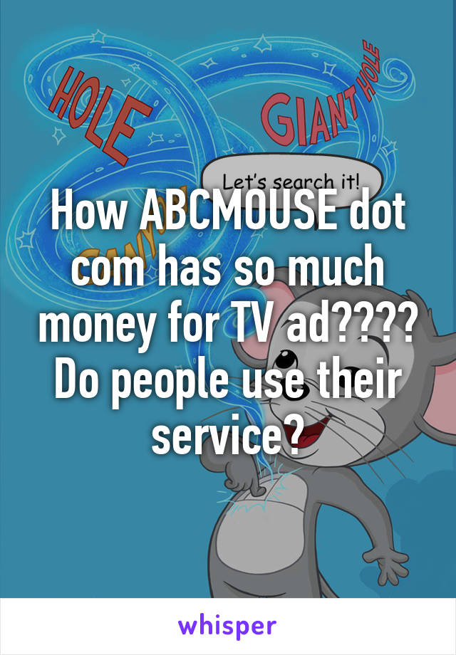 How ABCMOUSE dot com has so much money for TV ad???? Do people use their service?