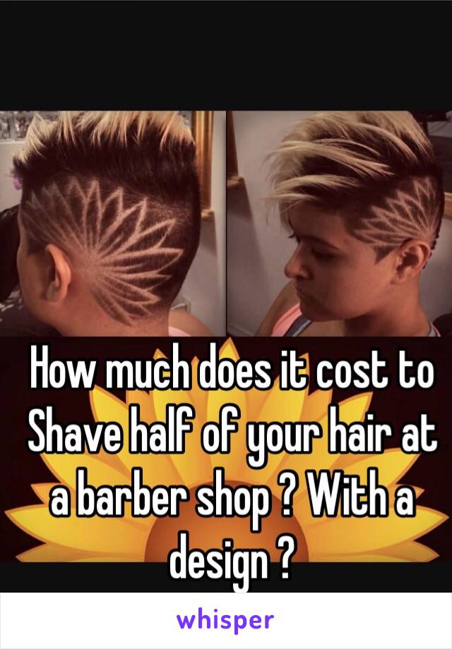 How much does it cost to
Shave half of your hair at a barber shop ? With a design ? 