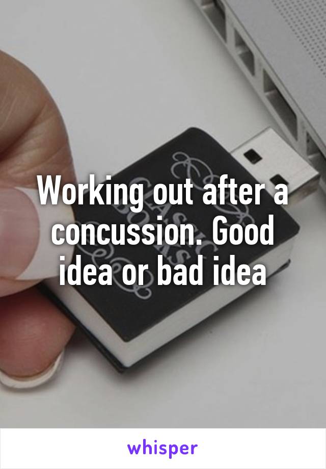 Working out after a concussion. Good idea or bad idea